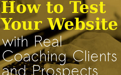How to Test Your Website with Real Coaching Clients and Prospects